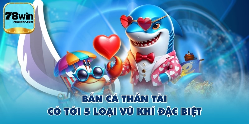 Bắn Cá Thần Tài có tới 5 loại vũ khí đặc biệt
