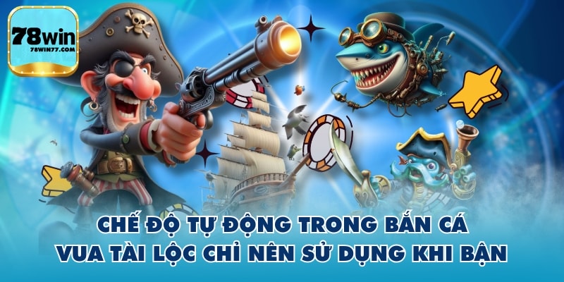 Chế độ tự động trong Bắn Cá Vua Tài Lộc chỉ nên sử dụng khi bận