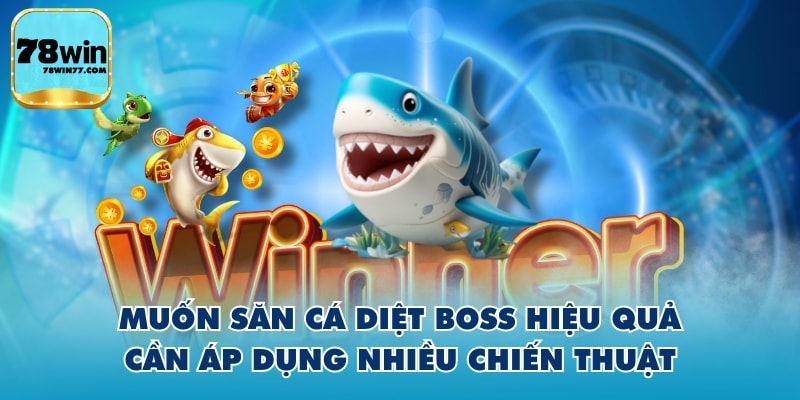 Muốn săn cá diệt boss hiệu quả cần áp dụng nhiều chiến thuật