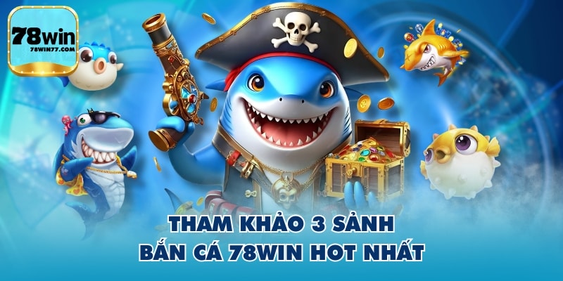 Tham khảo 3 sảnh bắn cá 78WIN hot nhất